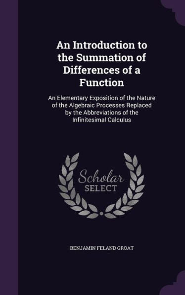 An Introduction To The Summation Of Differences Of A Function: An Elementary Exposition Of The Nature Of The Algebraic Processes Replaced By The Abbreviations Of The Infinitesimal Calculus