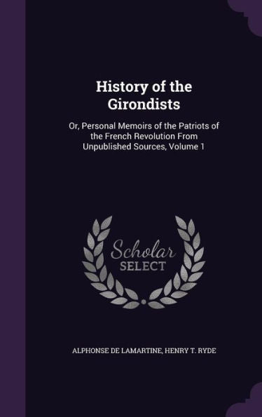 History Of The Girondists: Or, Personal Memoirs Of The Patriots Of The French Revolution From Unpublished Sources, Volume 1