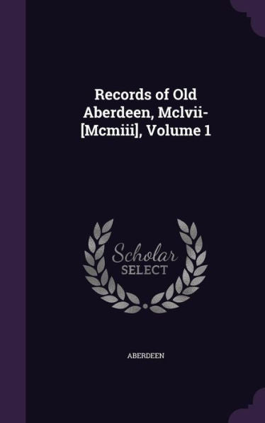 Records Of Old Aberdeen, Mclvii-[Mcmiii], Volume 1