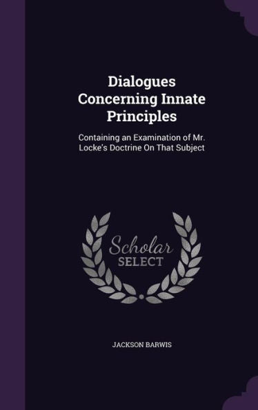 Dialogues Concerning Innate Principles: Containing An Examination Of Mr. Locke's Doctrine On That Subject