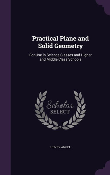 Practical Plane And Solid Geometry: For Use In Science Classes And Higher And Middle Class Schools