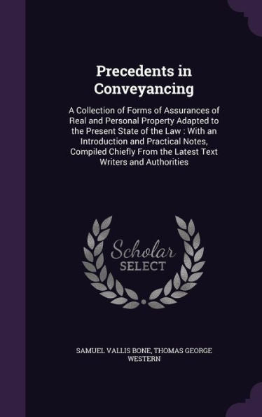 Precedents In Conveyancing: A Collection Of Forms Of Assurances Of Real And Personal Property Adapted To The Present State Of The Law: With An ... From The Latest Text Writers And Authorities