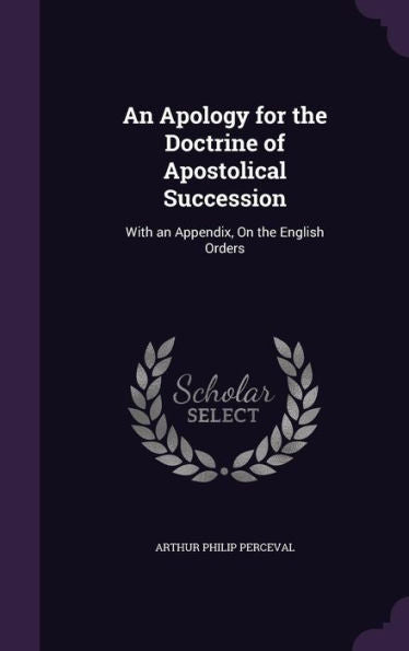 An Apology For The Doctrine Of Apostolical Succession: With An Appendix, On The English Orders