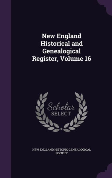 New England Historical And Genealogical Register, Volume 16
