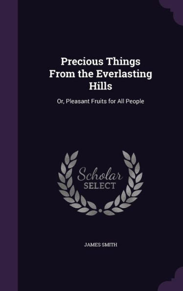 Precious Things From The Everlasting Hills: Or, Pleasant Fruits For All People