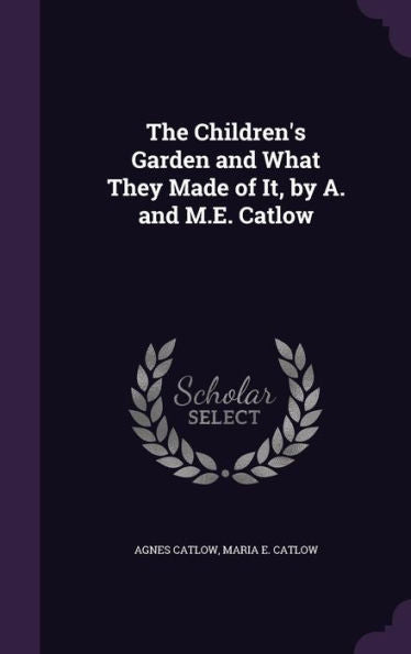 The Children's Garden And What They Made Of It, By A. And M.E. Catlow