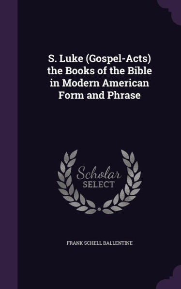 S. Luke (Gospel-Acts) The Books Of The Bible In Modern American Form And Phrase