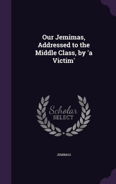 Our Jemimas, Addressed To The Middle Class, By 'A Victim'