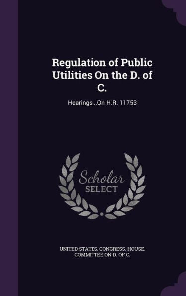 Regulation Of Public Utilities On The D. Of C.: Hearings...On H.R. 11753