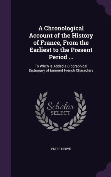 A Chronological Account Of The History Of France, From The Earliest To The Present Period ...: To Whch Is Added A Biographical Dictionary Of Eminent French Characters