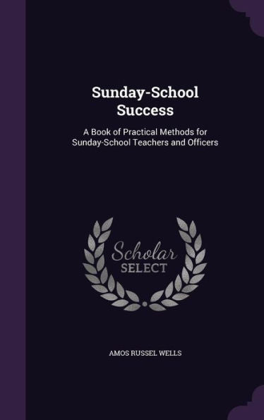 Sunday-School Success: A Book Of Practical Methods For Sunday-School Teachers And Officers