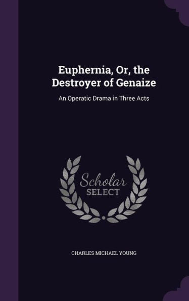 Euphernia, Or, The Destroyer Of Genaize: An Operatic Drama In Three Acts