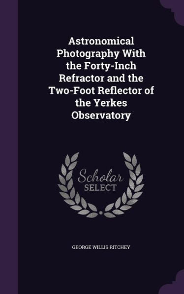 Astronomical Photography With The Forty-Inch Refractor And The Two-Foot Reflector Of The Yerkes Observatory
