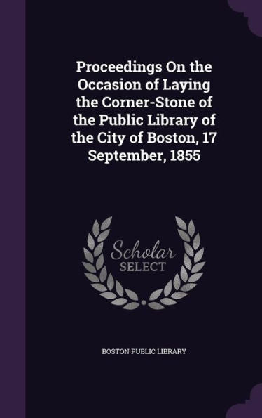 Proceedings On The Occasion Of Laying The Corner-Stone Of The Public Library Of The City Of Boston, 17 September, 1855