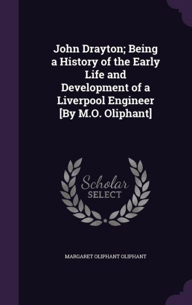 John Drayton; Being A History Of The Early Life And Development Of A Liverpool Engineer [By M.O. Oliphant]