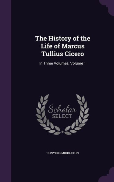 The History Of The Life Of Marcus Tullius Cicero: In Three Volumes, Volume 1