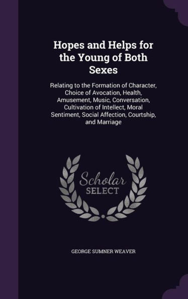 Hopes And Helps For The Young Of Both Sexes: Relating To The Formation Of Character, Choice Of Avocation, Health, Amusement, Music, Conversation, ... Social Affection, Courtship, And Marriage