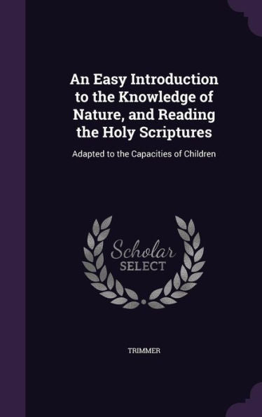 An Easy Introduction To The Knowledge Of Nature, And Reading The Holy Scriptures: Adapted To The Capacities Of Children