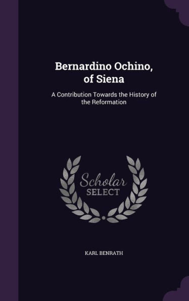 Bernardino Ochino, Of Siena: A Contribution Towards The History Of The Reformation