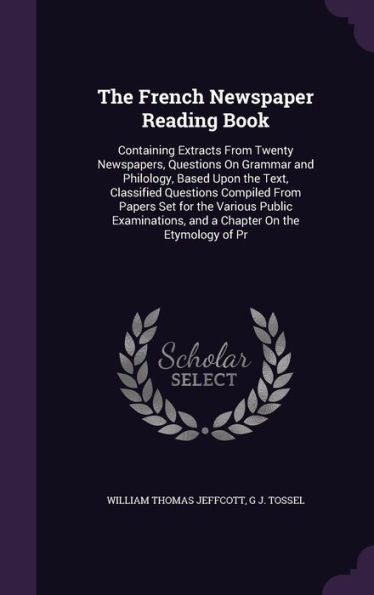 The French Newspaper Reading Book: Containing Extracts From Twenty Newspapers, Questions On Grammar And Philology, Based Upon The Text, Classified ... And A Chapter On The Etymology Of Pr