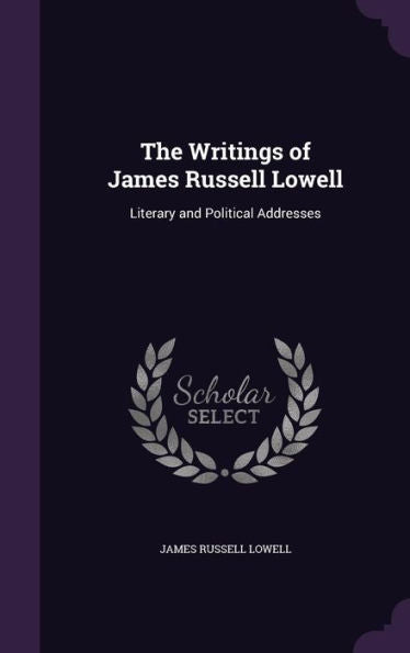 The Writings Of James Russell Lowell: Literary And Political Addresses