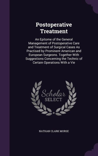 Postoperative Treatment: An Epitome Of The General Management Of Postoperative Care And Treatment Of Surgical Cases As Practised By Prominent American ... The Technic Of Certain Operations With A Vie