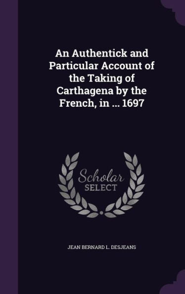 An Authentick And Particular Account Of The Taking Of Carthagena By The French, In ... 1697