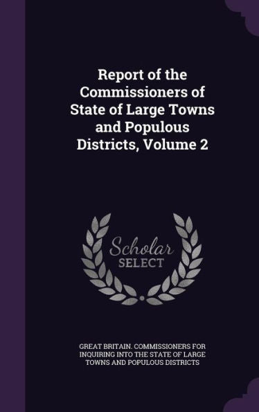 Report Of The Commissioners Of State Of Large Towns And Populous Districts, Volume 2