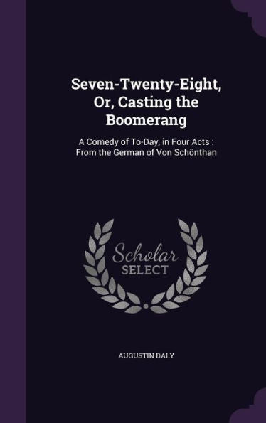 Seven-Twenty-Eight, Or, Casting The Boomerang: A Comedy Of To-Day, In Four Acts: From The German Of Von Sch?than