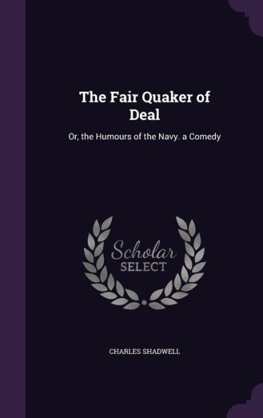 The Fair Quaker Of Deal: Or, The Humours Of The Navy. A Comedy