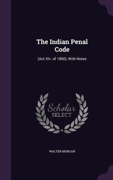 The Indian Penal Code: (Act Xlv. Of 1860), With Notes