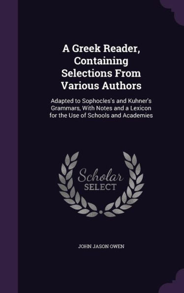 A Greek Reader, Containing Selections From Various Authors: Adapted To Sophocles's And Kuhner's Grammars, With Notes And A Lexicon For The Use Of Schools And Academies