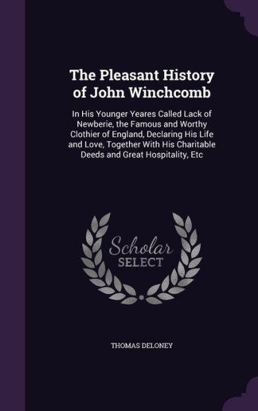 The Pleasant History Of John Winchcomb: In His Younger Yeares Called Lack Of Newberie, The Famous And Worthy Clothier Of England, Declaring His Life ... Charitable Deeds And Great Hospitality, Etc