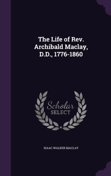 The Life Of Rev. Archibald Maclay, D.D., 1776-1860