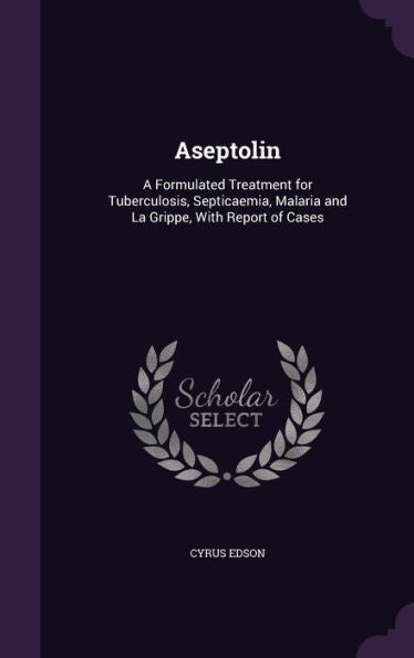 Aseptolin: A Formulated Treatment For Tuberculosis, Septicaemia, Malaria And La Grippe, With Report Of Cases
