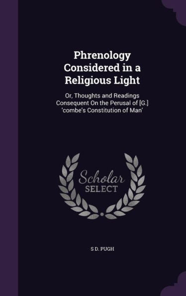 Phrenology Considered In A Religious Light: Or, Thoughts And Readings Consequent On The Perusal Of [G.] 'Combe's Constitution Of Man'