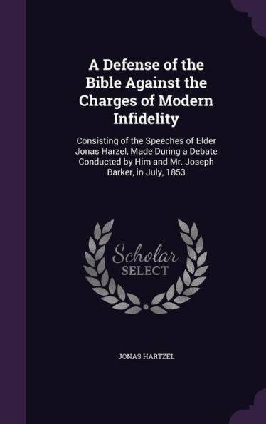 A Defense Of The Bible Against The Charges Of Modern Infidelity: Consisting Of The Speeches Of Elder Jonas Harzel, Made During A Debate Conducted By Him And Mr. Joseph Barker, In July, 1853