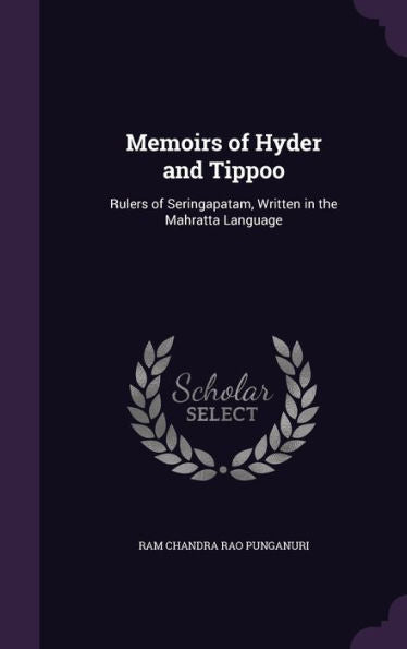 Memoirs Of Hyder And Tippoo: Rulers Of Seringapatam, Written In The Mahratta Language