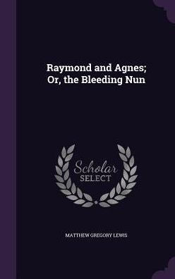 Raymond And Agnes; Or, The Bleeding Nun