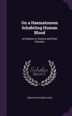 On A Haematozoon Inhabiting Human Blood: Its Relation To Chyluria And Other Diseases