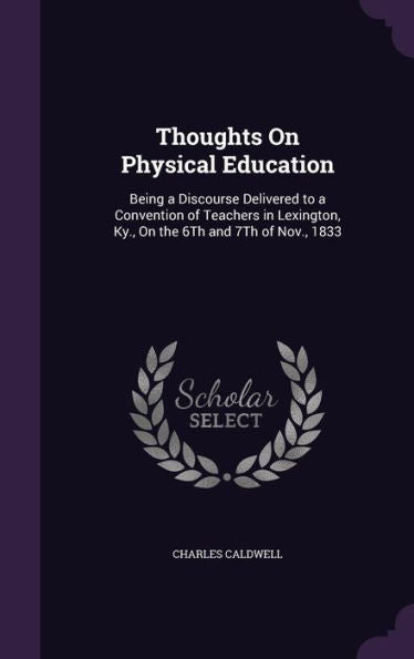 Thoughts On Physical Education: Being A Discourse Delivered To A Convention Of Teachers In Lexington, Ky., On The 6Th And 7Th Of Nov., 1833