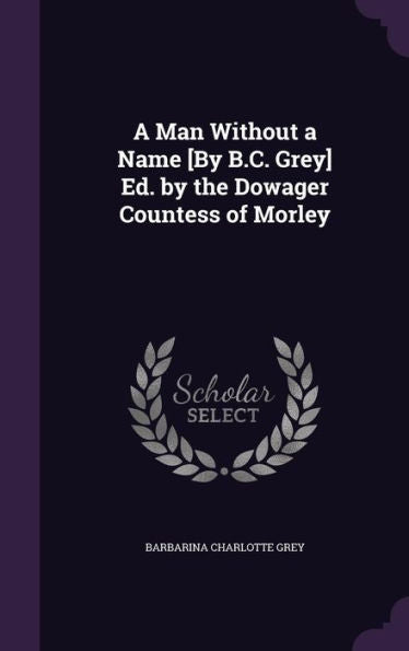 A Man Without A Name [By B.C. Grey] Ed. By The Dowager Countess Of Morley