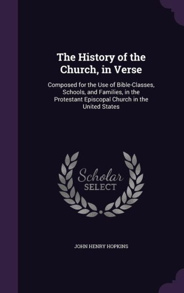 The History Of The Church, In Verse: Composed For The Use Of Bible-Classes, Schools, And Families, In The Protestant Episcopal Church In The United States