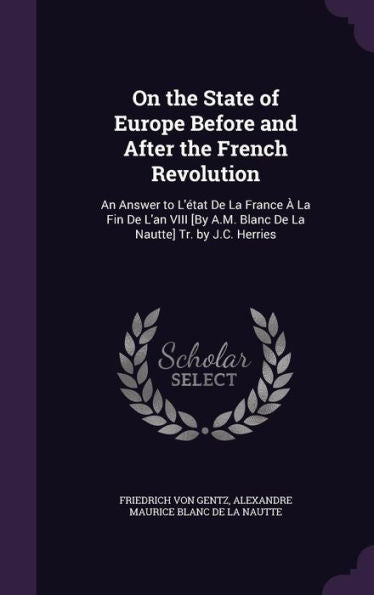On The State Of Europe Before And After The French Revolution: An Answer To L'Etat De La France ?La Fin De L'An Viii [By A.M. Blanc De La Nautte] Tr. By J.C. Herries