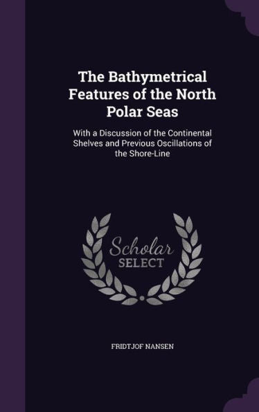 The Bathymetrical Features Of The North Polar Seas: With A Discussion Of The Continental Shelves And Previous Oscillations Of The Shore-Line