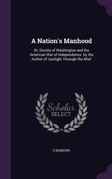 A Nation's Manhood: Or, Stories Of Washington And The American War Of Independence. By The Author Of 'sunlight Through The Mist'