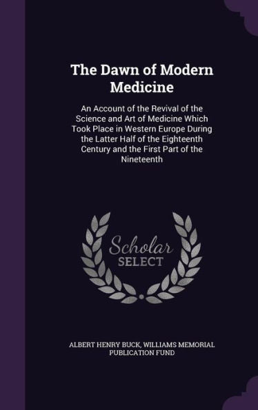 The Dawn Of Modern Medicine: An Account Of The Revival Of The Science And Art Of Medicine Which Took Place In Western Europe During The Latter Half Of ... Century And The First Part Of The Nineteenth