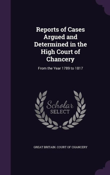 Reports Of Cases Argued And Determined In The High Court Of Chancery: From The Year 1789 To 1817
