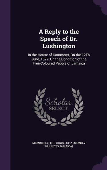 A Reply To The Speech Of Dr. Lushington: In The House Of Commons, On The 12Th June, 1827, On The Condition Of The Free-Coloured People Of Jamaica