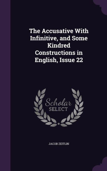 The Accusative With Infinitive, And Some Kindred Constructions In English, Issue 22